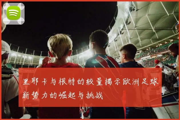 里耶卡与根特的较量揭示欧洲足球新势力的崛起与挑战