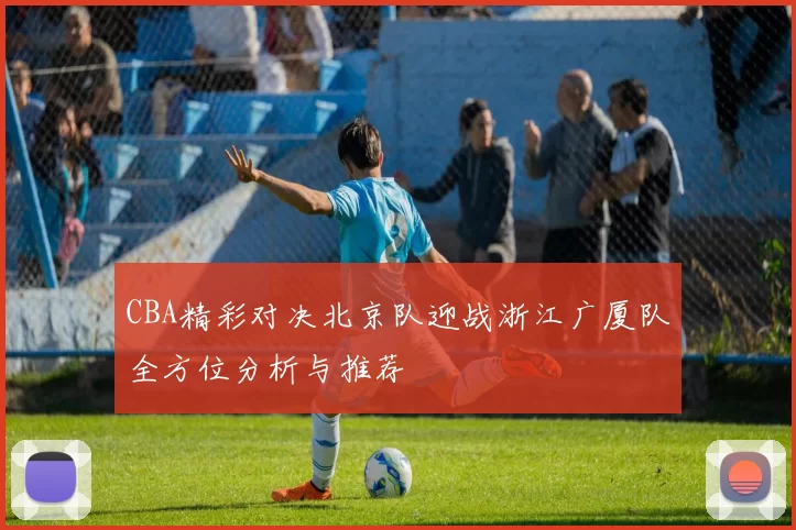 CBA精彩对决北京队迎战浙江广厦队全方位分析与推荐