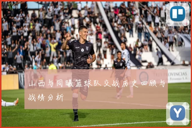 山西与同曦篮球队交战历史回顾与战绩分析