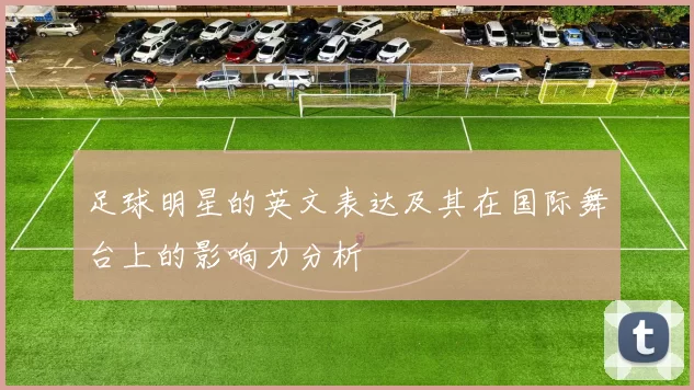 足球明星的英文表达及其在国际舞台上的影响力分析