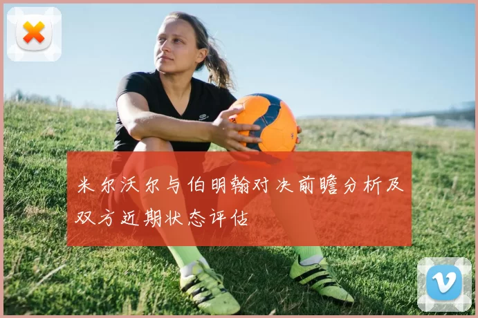 米尔沃尔与伯明翰对决前瞻分析及双方近期状态评估