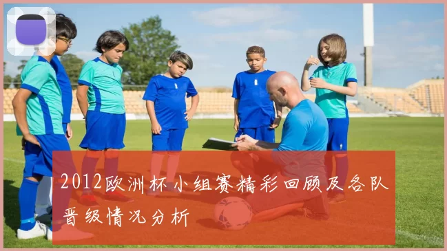 2012欧洲杯小组赛精彩回顾及各队晋级情况分析