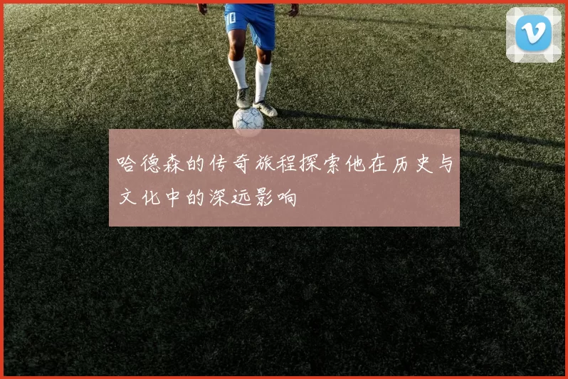 哈德森的传奇旅程探索他在历史与文化中的深远影响